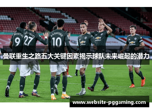 曼联重生之路五大关键因素揭示球队未来崛起的潜力