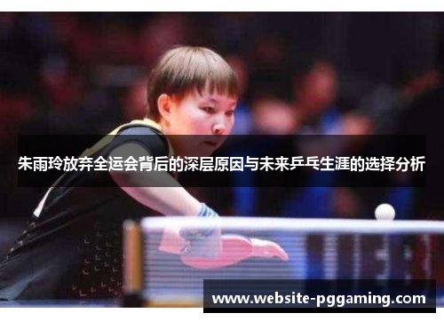 朱雨玲放弃全运会背后的深层原因与未来乒乓生涯的选择分析 朱雨玲放弃全运会背后的深层原因与未来乒乓生涯的选择分析