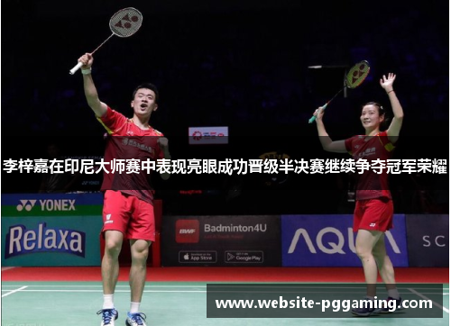 李梓嘉在印尼大师赛中表现亮眼成功晋级半决赛继续争夺冠军荣耀 李梓嘉在印尼大师赛中表现亮眼成功晋级半决赛继续争夺冠军荣耀