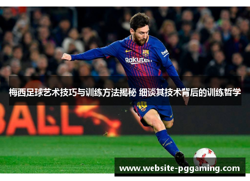 梅西足球艺术技巧与训练方法揭秘 细谈其技术背后的训练哲学 梅西足球艺术技巧与训练方法揭秘 细谈其技术背后的训练哲学