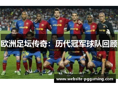 欧洲足坛传奇:历代冠军球队回顾 欧洲足坛传奇:历代冠军球队回顾