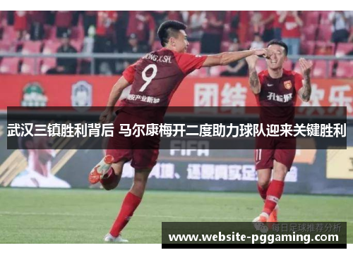 武汉三镇胜利背后 马尔康梅开二度助力球队迎来关键胜利 武汉三镇胜利背后 马尔康梅开二度助力球队迎来关键胜利
