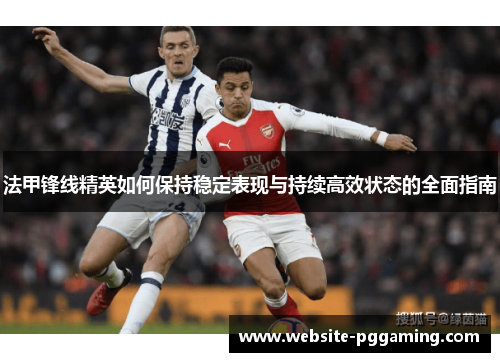 法甲锋线精英如何保持稳定表现与持续高效状态的全面指南 法甲锋线精英如何保持稳定表现与持续高效状态的全面指南