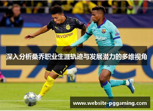 深入分析桑乔职业生涯轨迹与发展潜力的多维视角