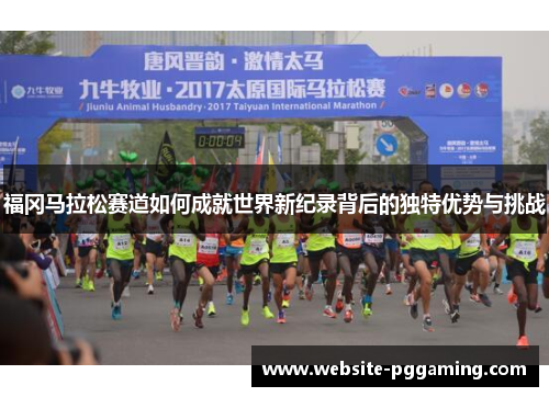 福冈马拉松赛道如何成就世界新纪录背后的独特优势与挑战