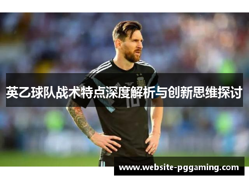 英乙球队战术特点深度解析与创新思维探讨
