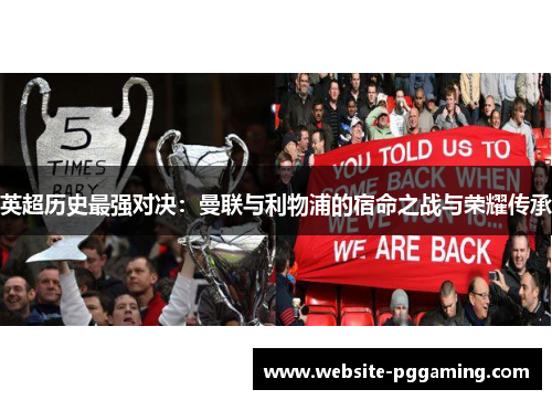 英超历史最强对决:曼联与利物浦的宿命之战与荣耀传承 英超历史最强对决:曼联与利物浦的宿命之战与荣耀传承